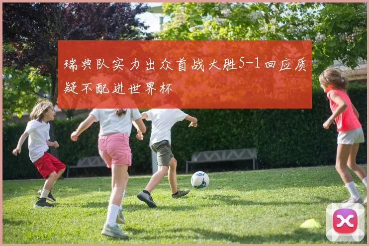 瑞典队实力出众首战大胜5-1回应质疑不配进世界杯