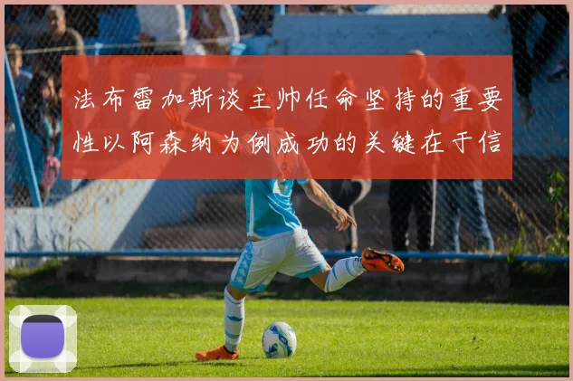 法布雷加斯谈主帅任命坚持的重要性以阿森纳为例成功的关键在于信任与耐心