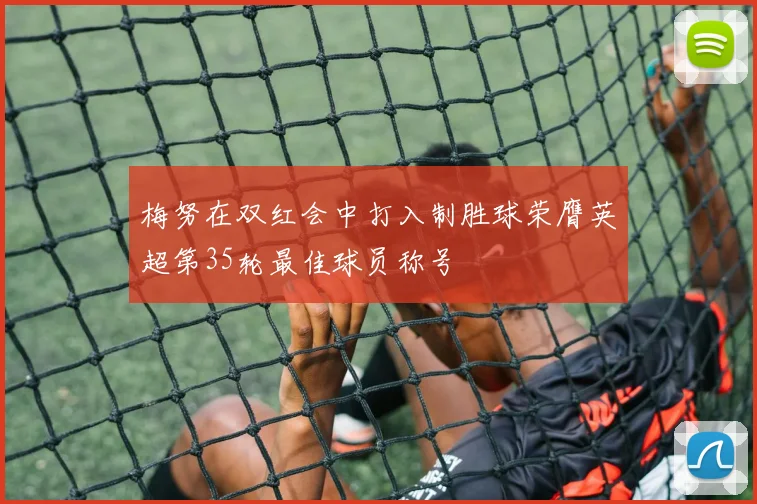 梅努在双红会中打入制胜球荣膺英超第35轮最佳球员称号