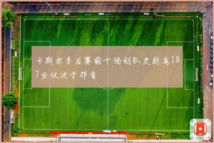 卡斯尔季后赛前十场创队史新高187分仅次于邓肯