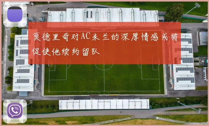 莫德里奇对AC米兰的深厚情感或将促使他续约留队