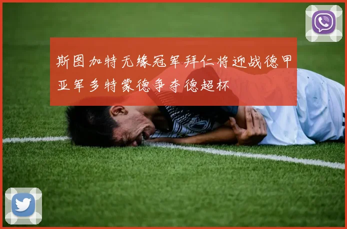 斯图加特无缘冠军拜仁将迎战德甲亚军多特蒙德争夺德超杯